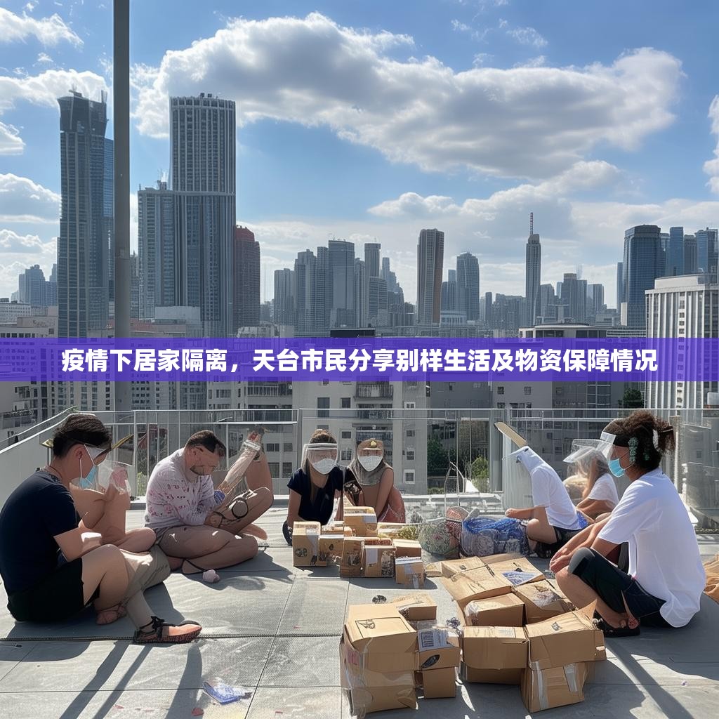 详细阅读:疫情下居家隔离,天台市民分享别样生活及物资保障情况 疫情下居家隔离,天台市民分享别样生活及物资保障情况