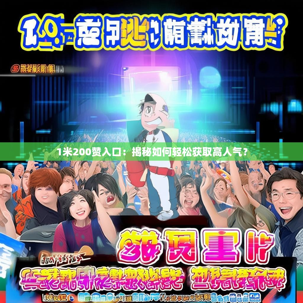 1米200赞入口：揭秘如何轻松获取高人气？