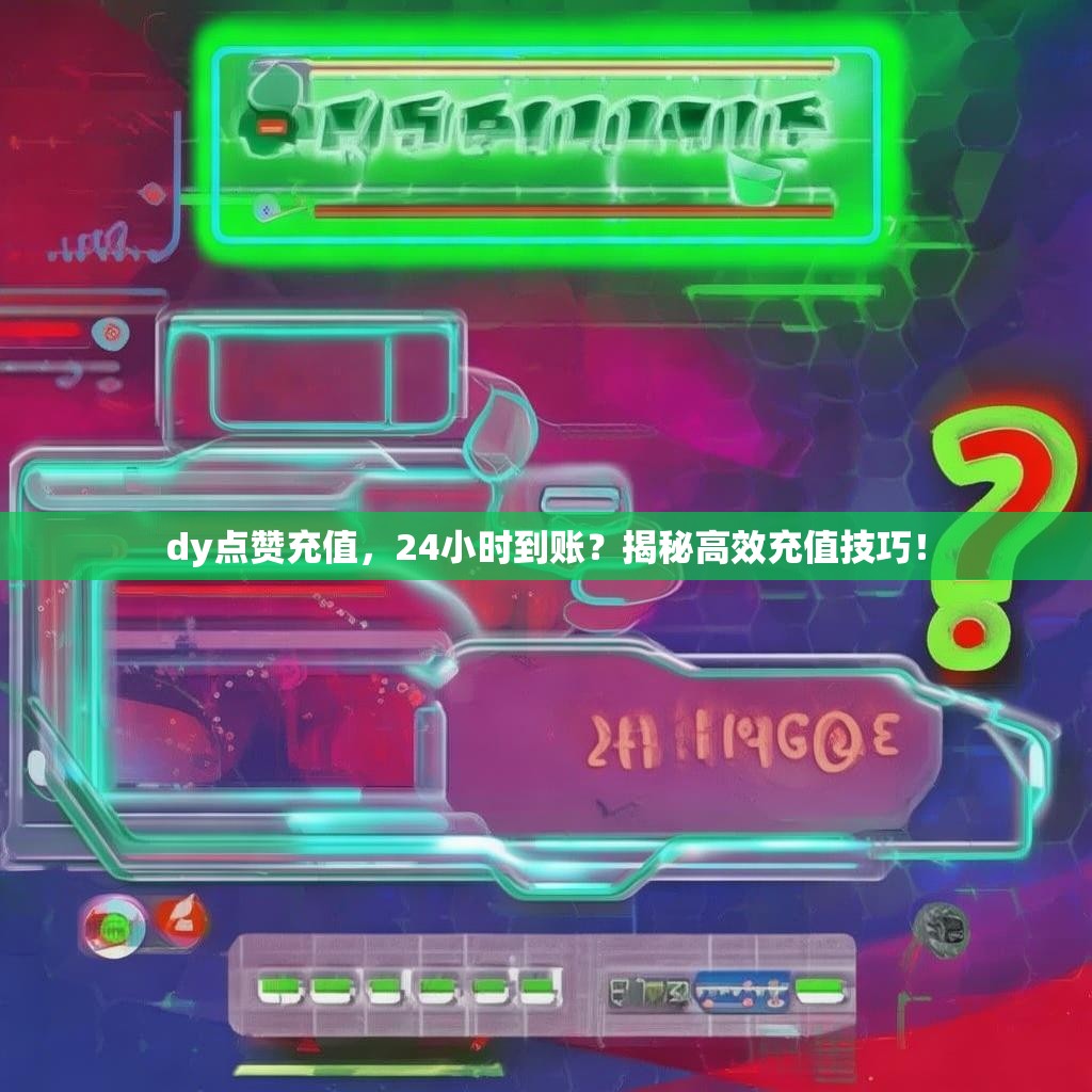 dy点赞充值,24小时到账?揭秘高效充值技巧!