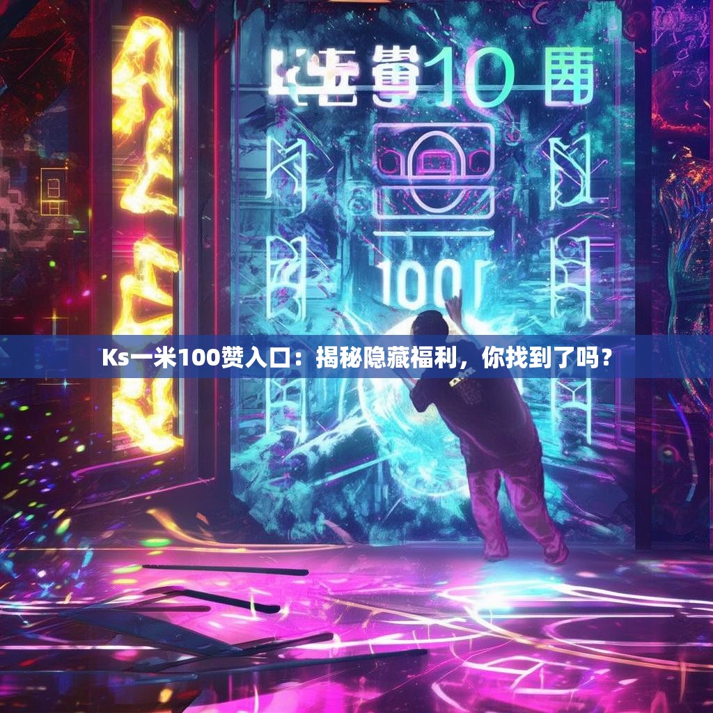Ks一米100赞入口:揭秘隐藏福利,你找到了吗?