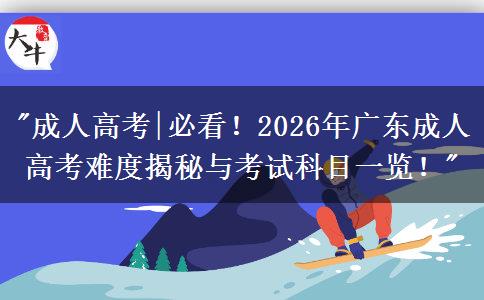 2026年广东成人高考考试科目及难度、报考学校全解析