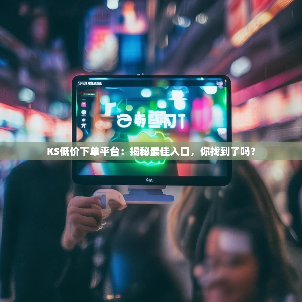 KS低价下单平台:揭秘最佳入口,你找到了吗?