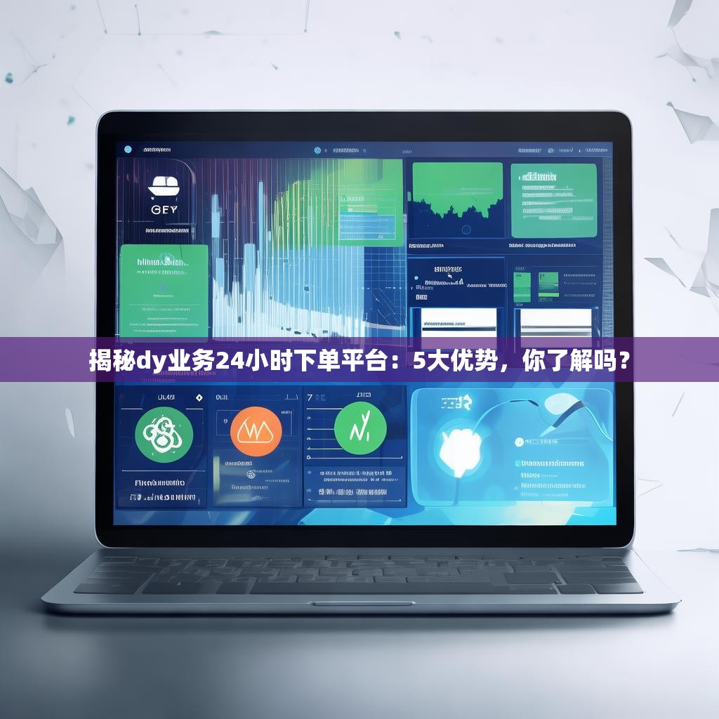 揭秘dy业务<strong><mark>24小时下单</mark></strong>平台：5大优势，你了解吗？