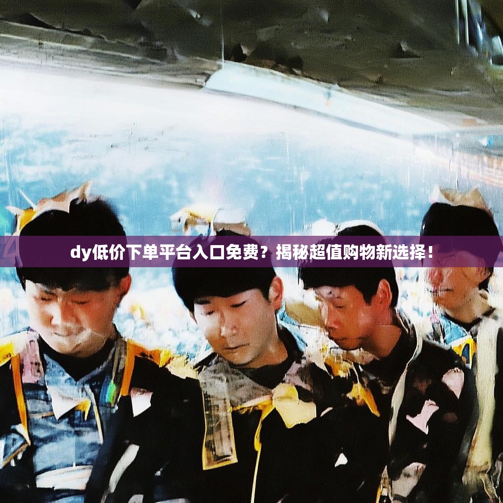 dy低价下单平台入口免费?揭秘超值购物新选择!