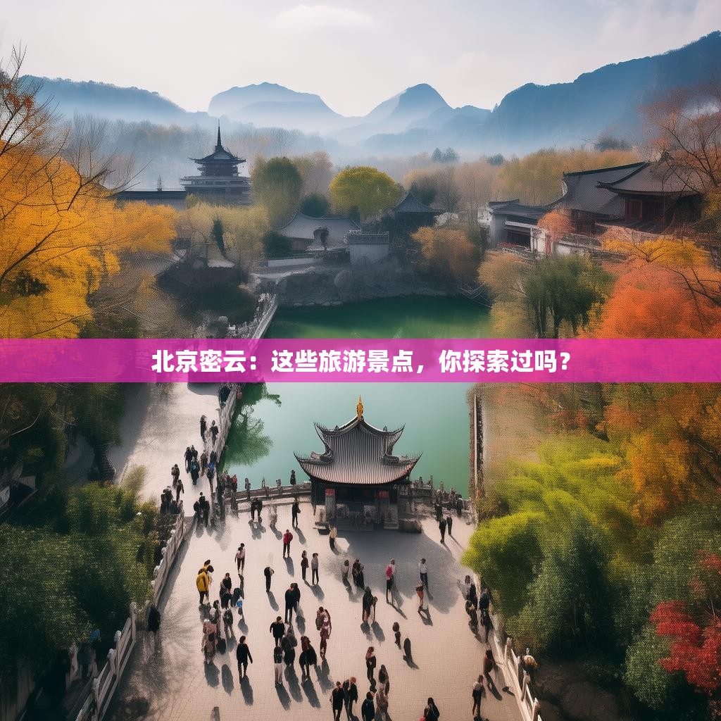 北京密云：这些旅游景点，你探索过吗？