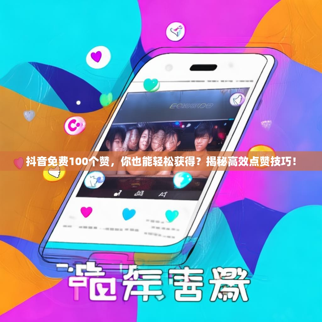 抖音免费100个赞,你也能轻松获得?揭秘高效点赞技巧!