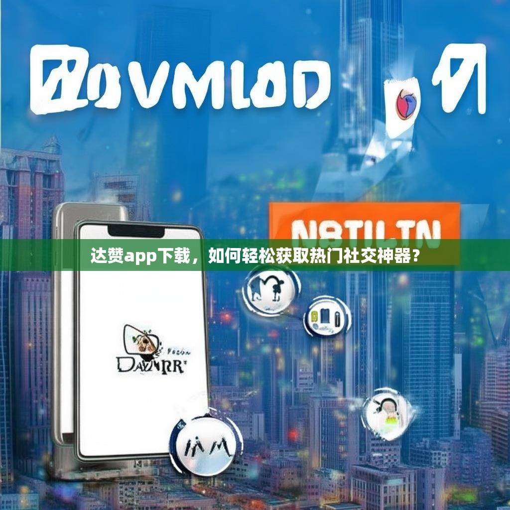 达赞app下载，如何轻松获取热门社交神器？
