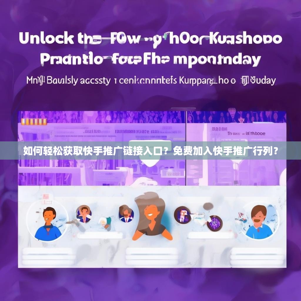 如何轻松获取快手推广链接入口?免费加入快手推广行列?