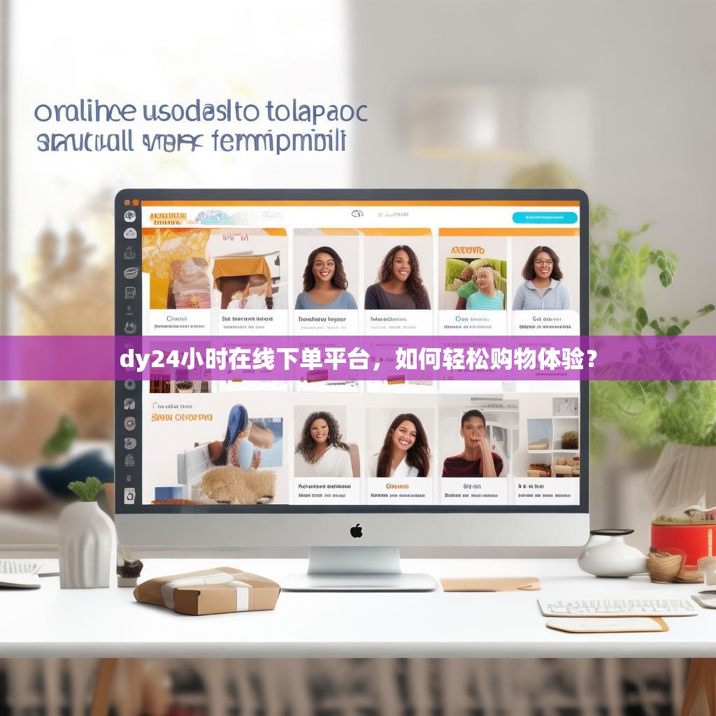 dy24小时在线下单平台,如何轻松购物体验?