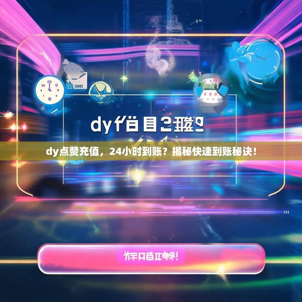 dy点赞充值，24小时到账？揭秘快速到账秘诀！
