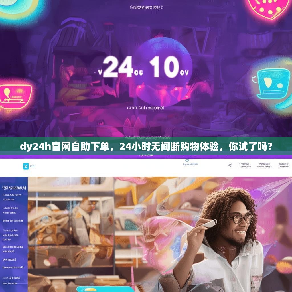 dy24h官网自助下单，24小时无间断购物体验，你试了吗？