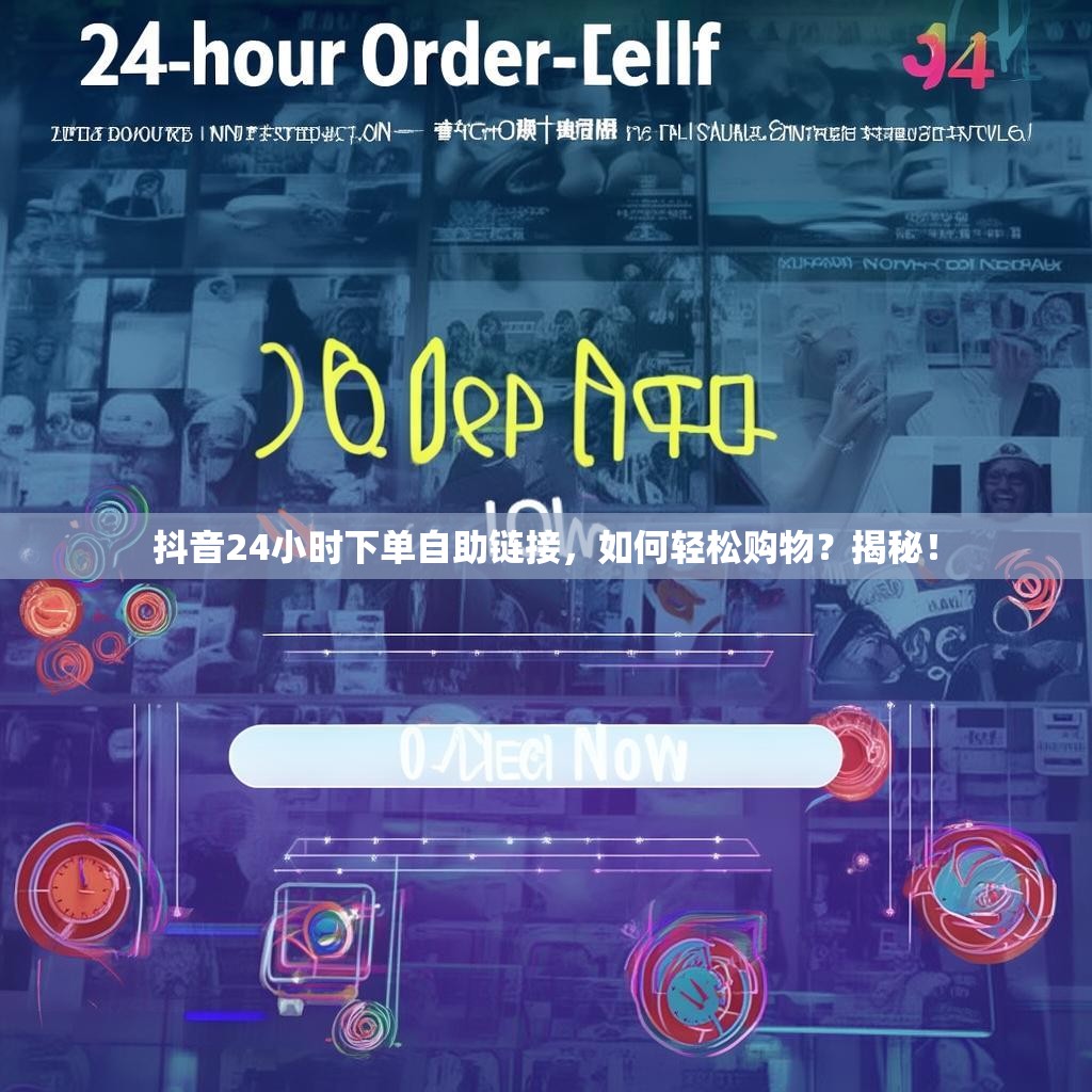 抖音24小时下单自助链接,如何轻松购物?揭秘!
