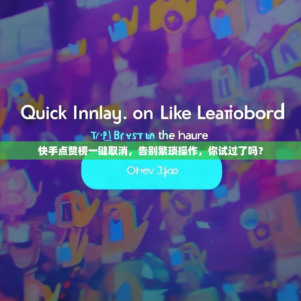 快手点赞榜一键取消，告别繁琐操作，你试过了吗？