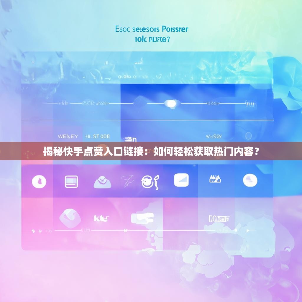 揭秘快手点赞入口链接：如何轻松获取热门内容？