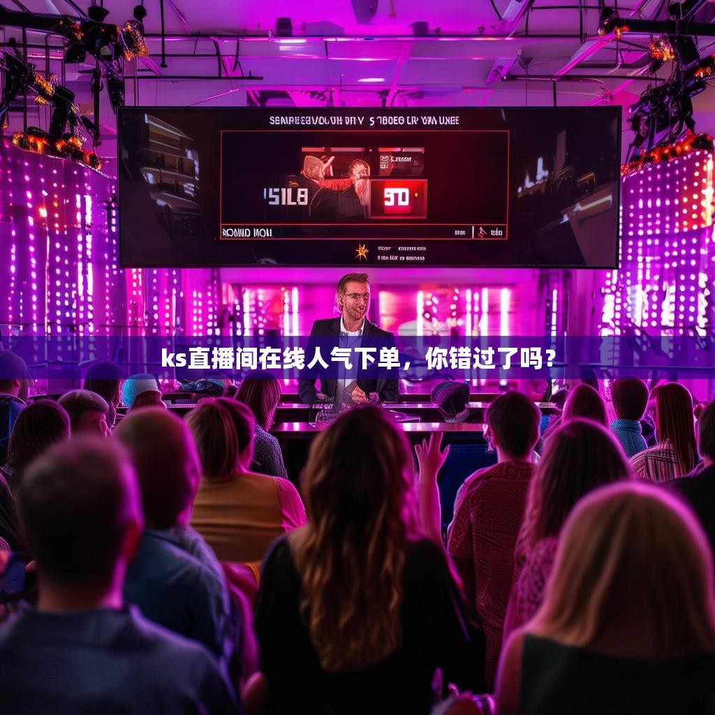 ks直播间在线人气下单，你错过了吗？