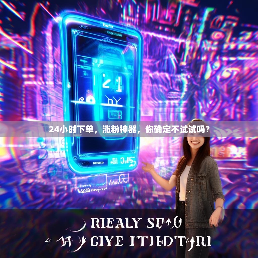 24小时下单，涨粉神器，你确定不试试吗？