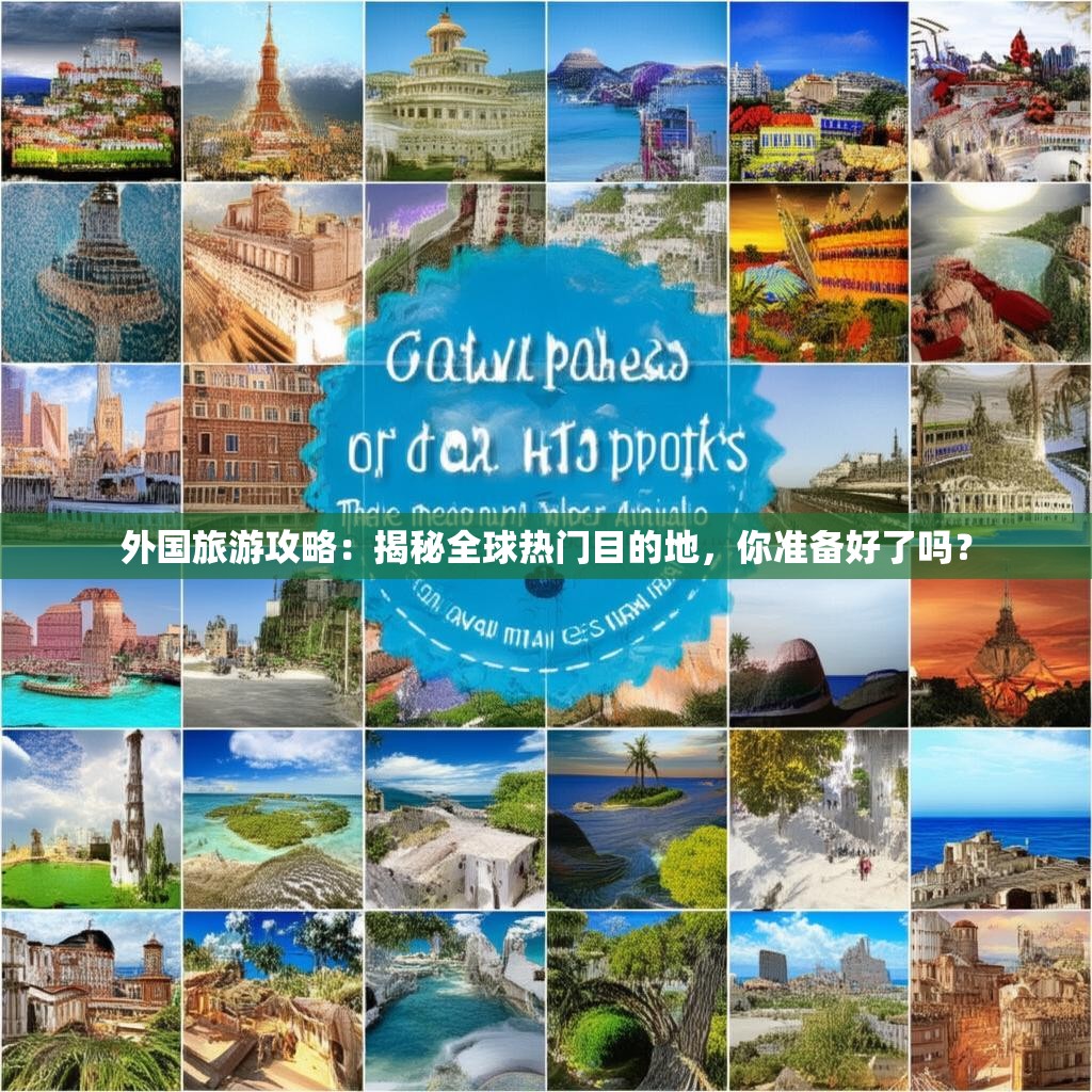 外国旅游攻略：揭秘全球热门目的地，你准备好了吗？