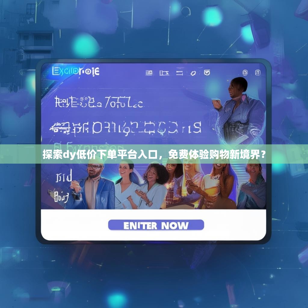 探索dy低价下单平台入口，免费体验购物新境界？