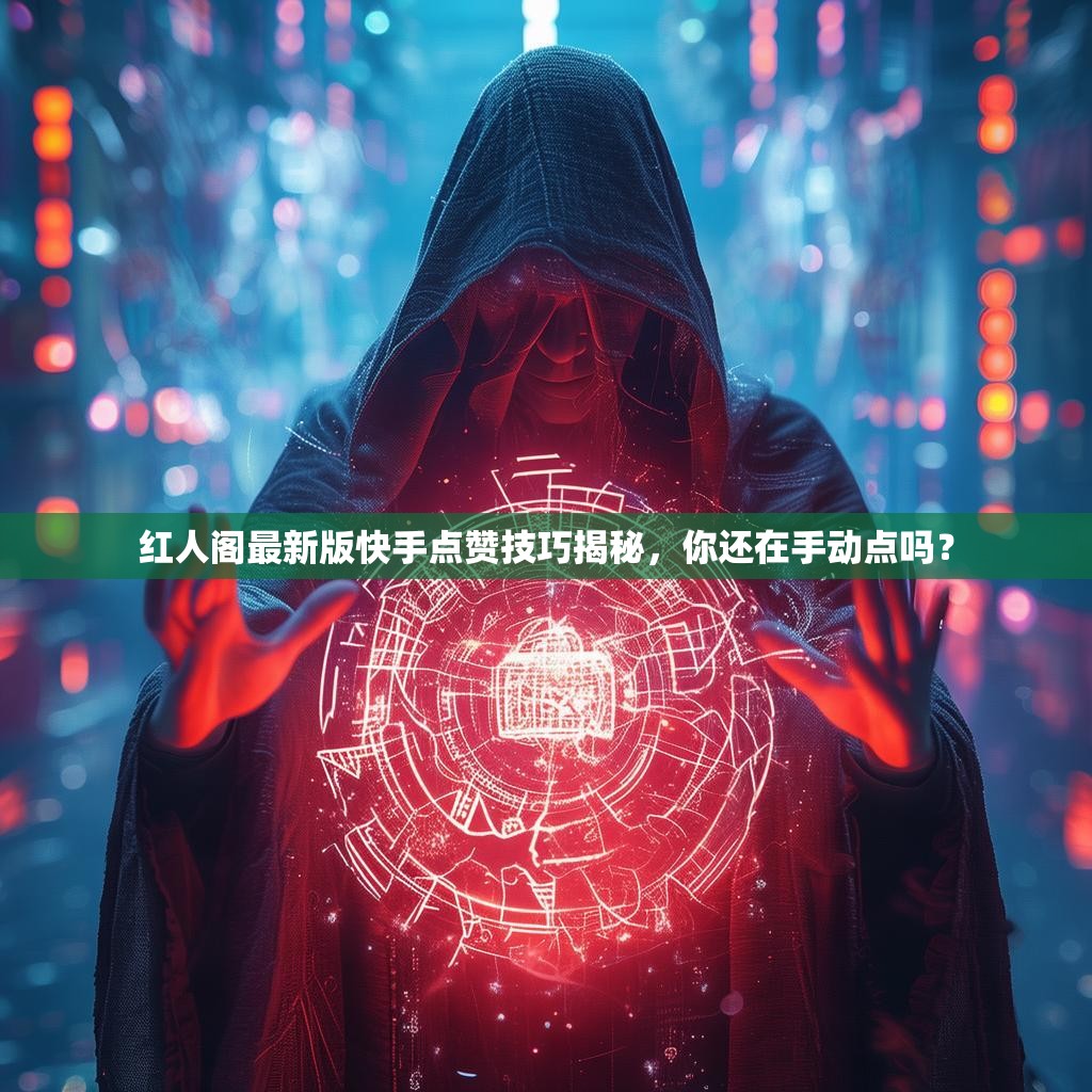 红人阁最新版快手点赞技巧揭秘，你还在手动点吗？