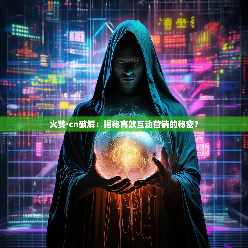 火赞·cn破解:揭秘高效互动营销的秘密?