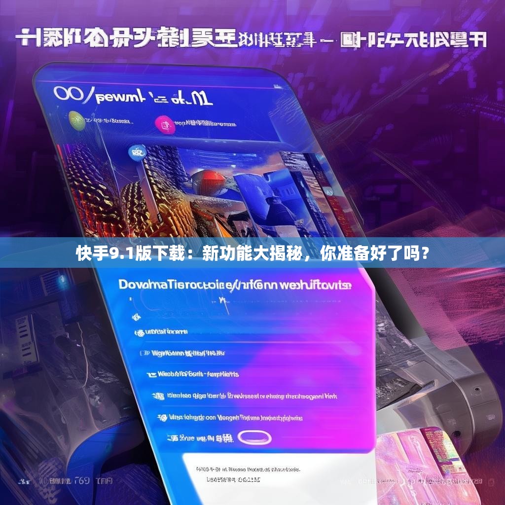 快手9.1版下载：新功能大揭秘，<strong><mark>你准备好了吗</mark></strong>？
