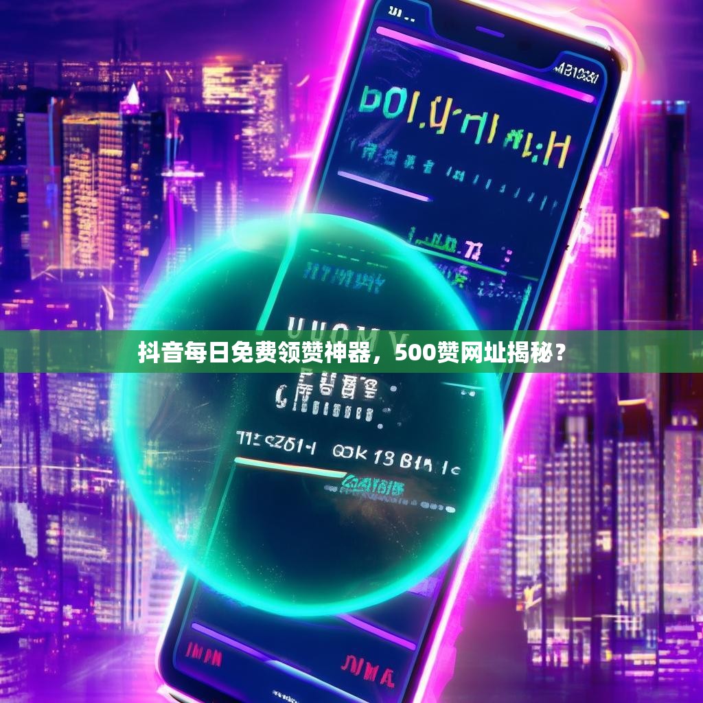 抖音每日免费领赞神器，500赞网址揭秘？