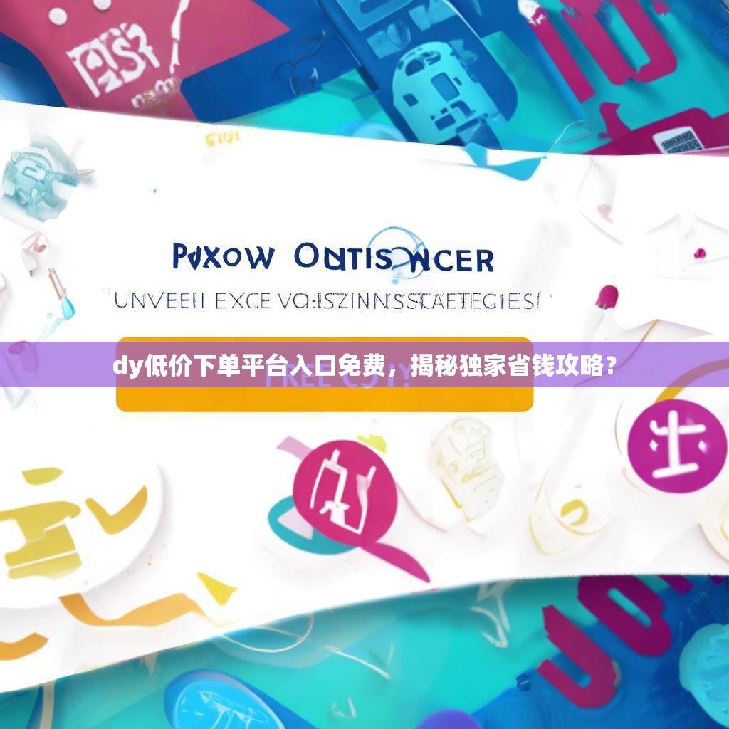 <strong><mark>dy低价下单平台入口免</mark></strong>费，揭秘独家省钱攻略？