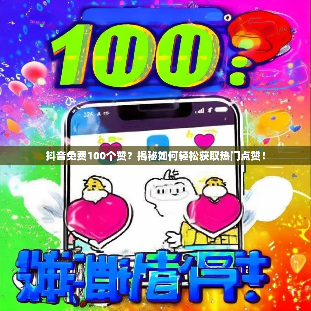 抖音免费100个赞?揭秘如何轻松获取热门点赞!