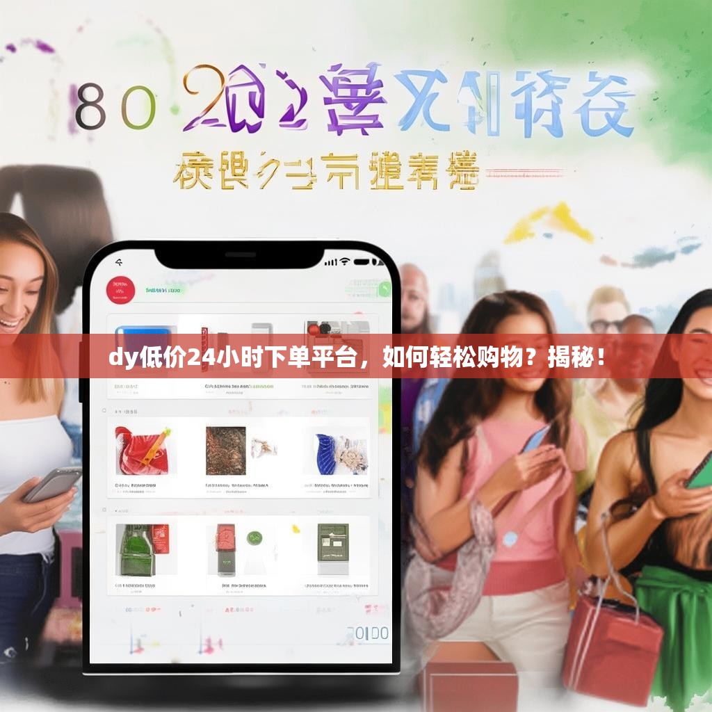 dy低价24小时下单平台，如何轻松购物？揭秘！