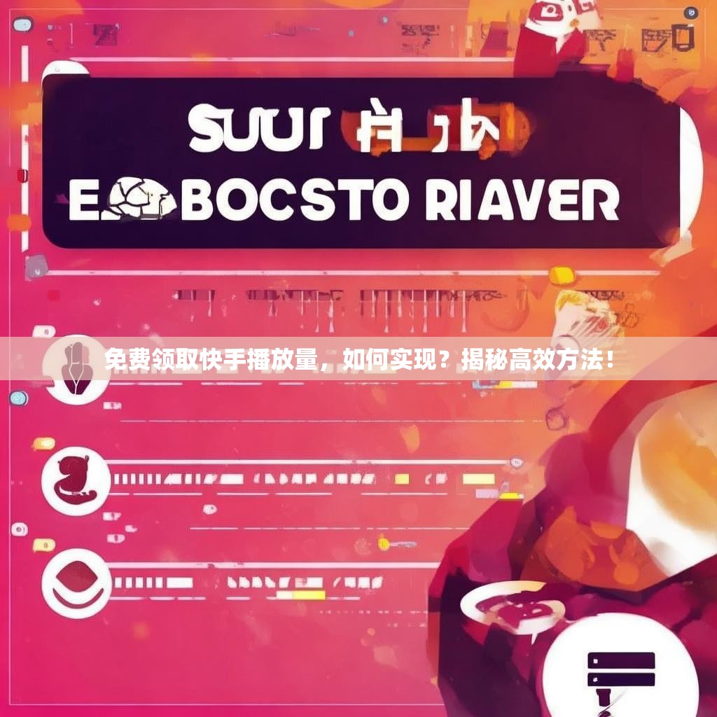 免费领取快手播放量，如何实现？揭秘高效方法！